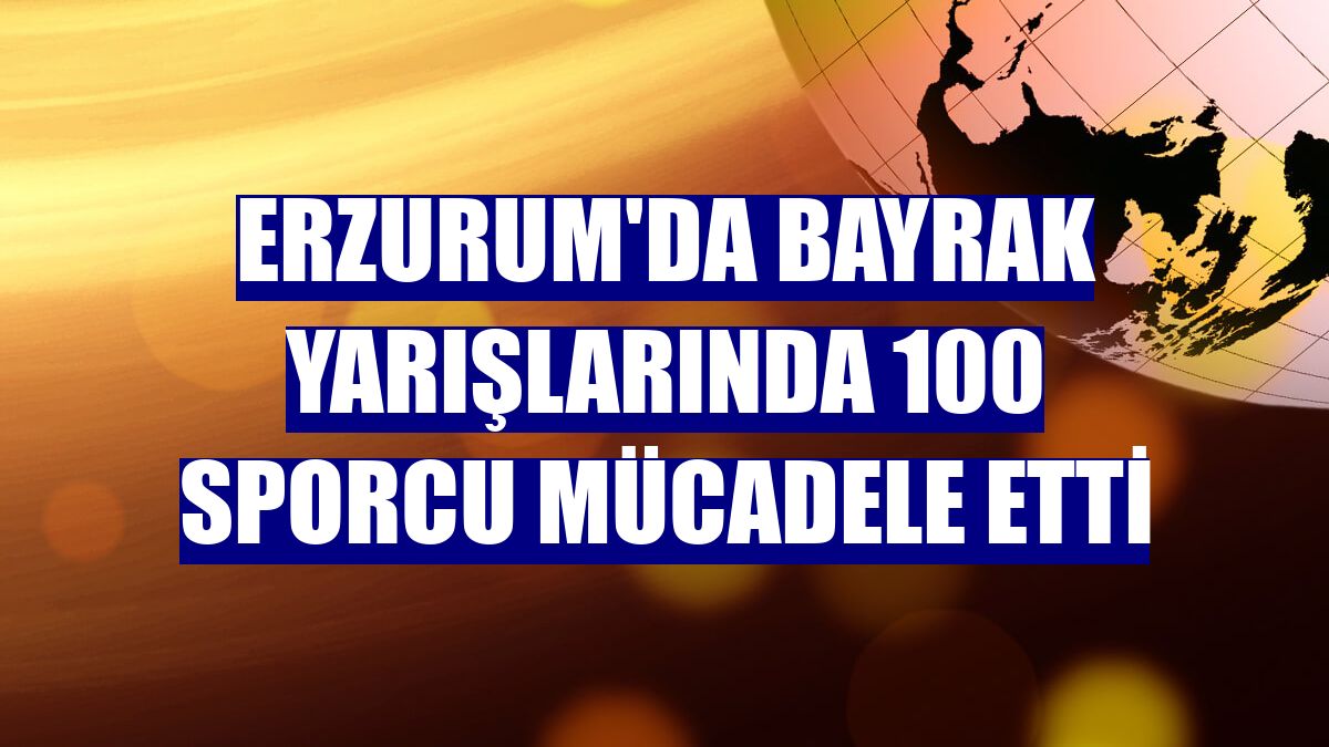 Erzurum'da bayrak yarışlarında 100 sporcu mücadele etti