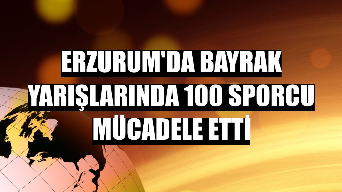 Erzurum'da bayrak yarışlarında 100 sporcu mücadele etti