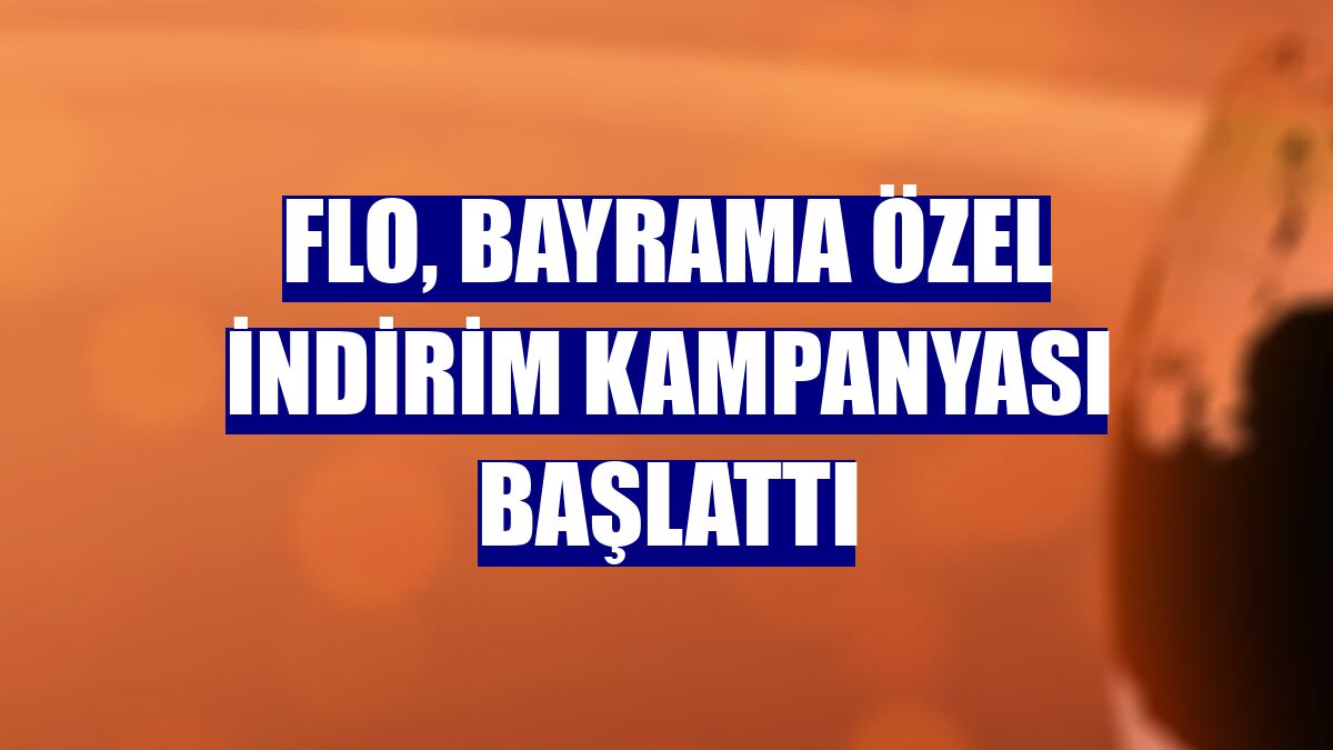 FLO, bayrama özel indirim kampanyası başlattı
