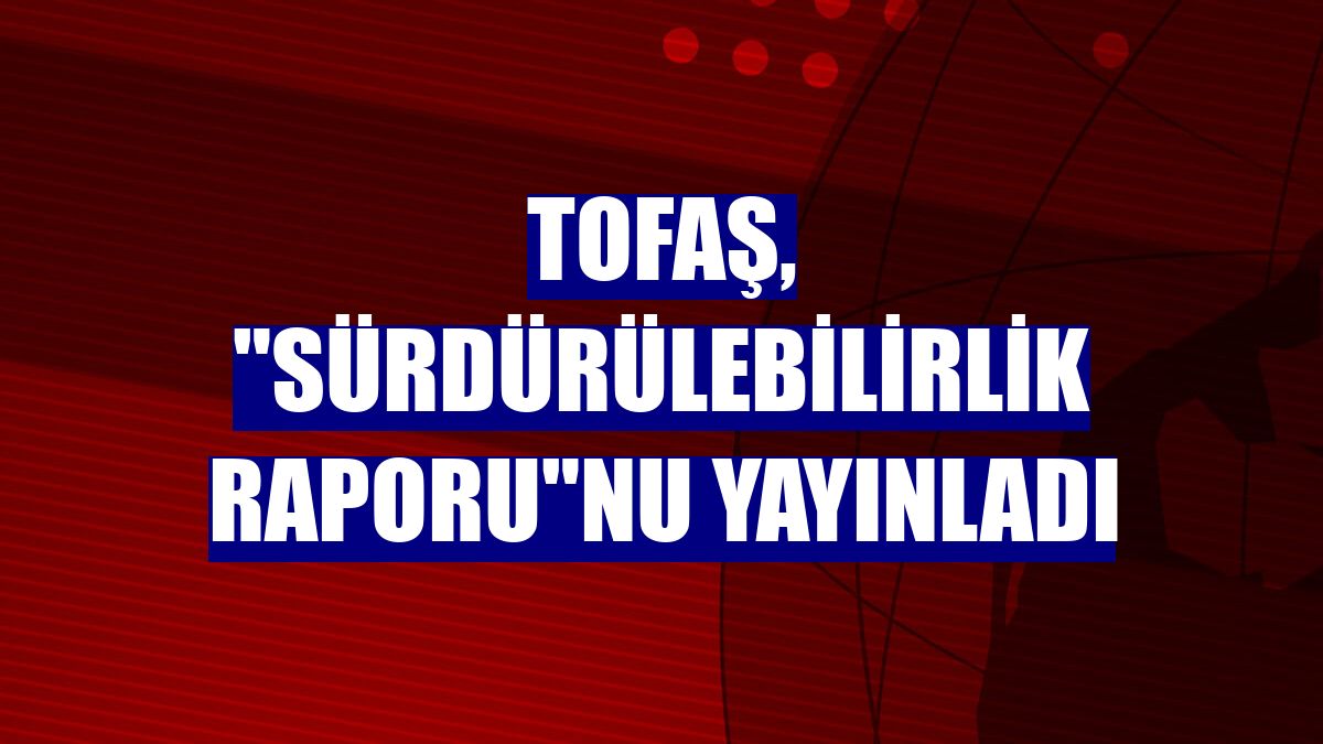Tofaş, "Sürdürülebilirlik Raporu"nu yayınladı
