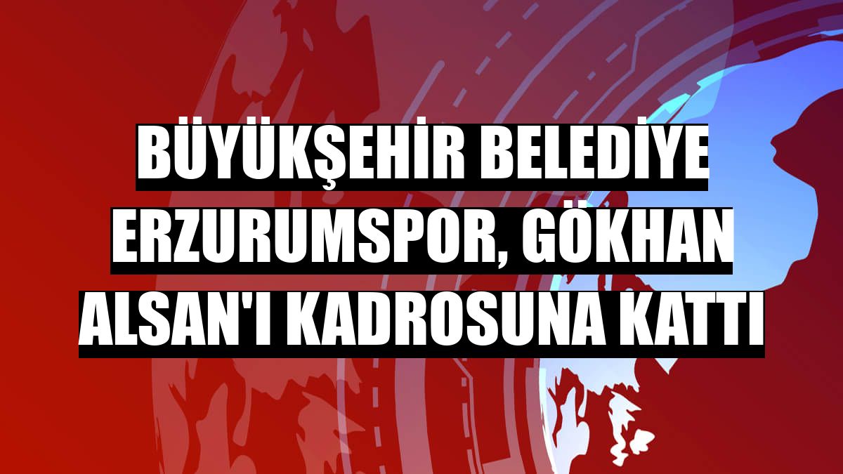 Büyükşehir Belediye Erzurumspor, Gökhan Alsan'ı kadrosuna kattı
