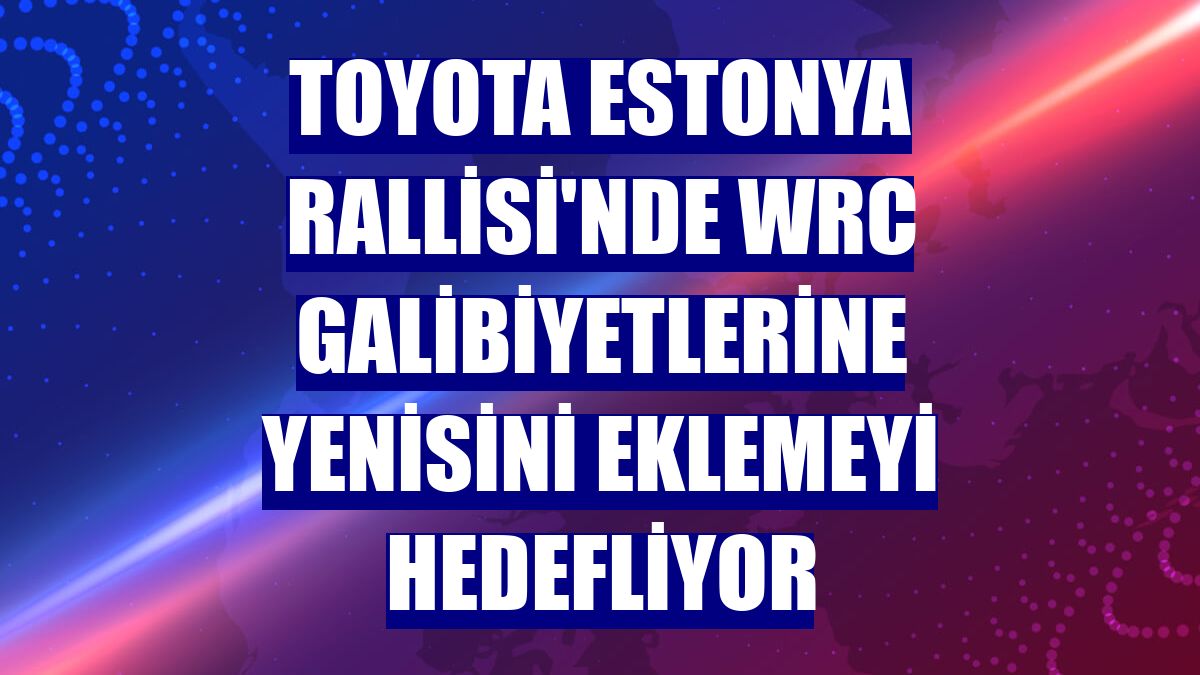 Toyota Estonya Rallisi'nde WRC galibiyetlerine yenisini eklemeyi hedefliyor