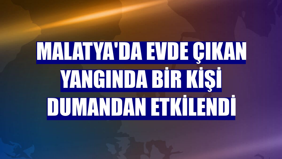 Malatya'da evde çıkan yangında bir kişi dumandan etkilendi
