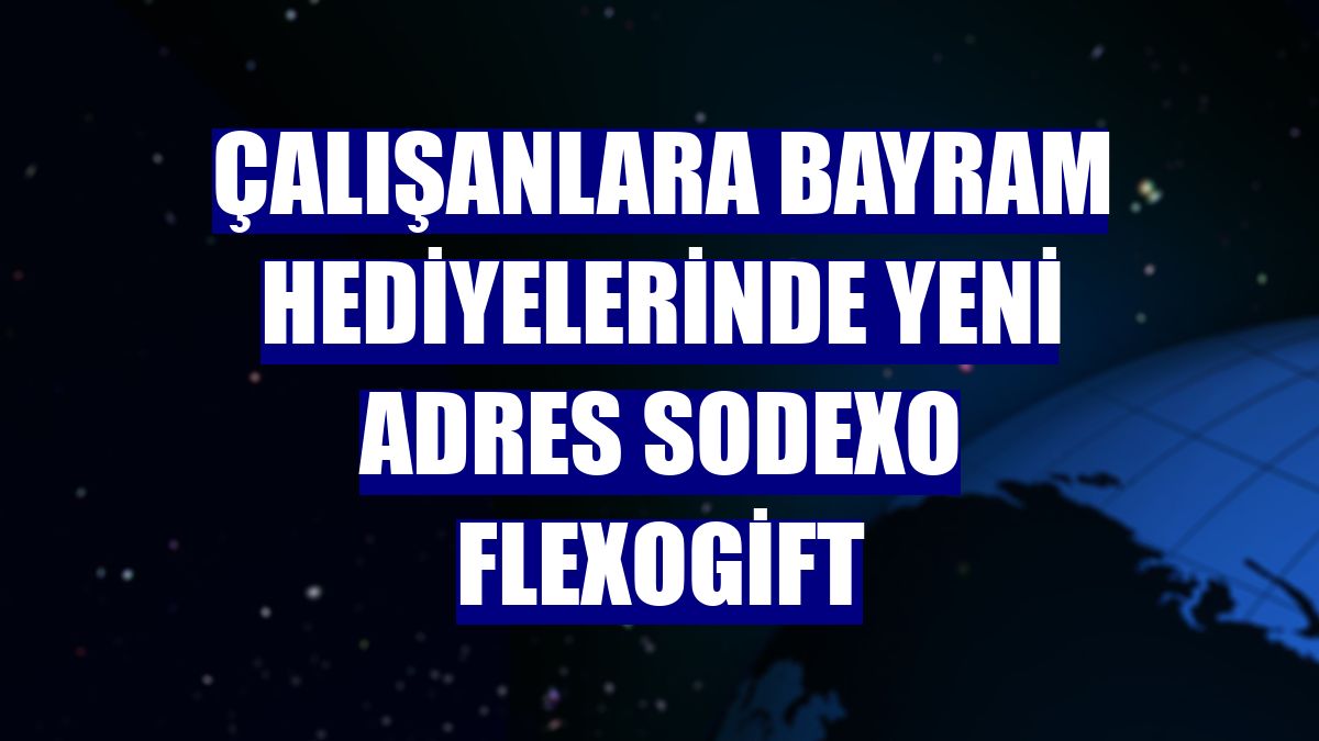 Çalışanlara bayram hediyelerinde yeni adres Sodexo FlexoGift