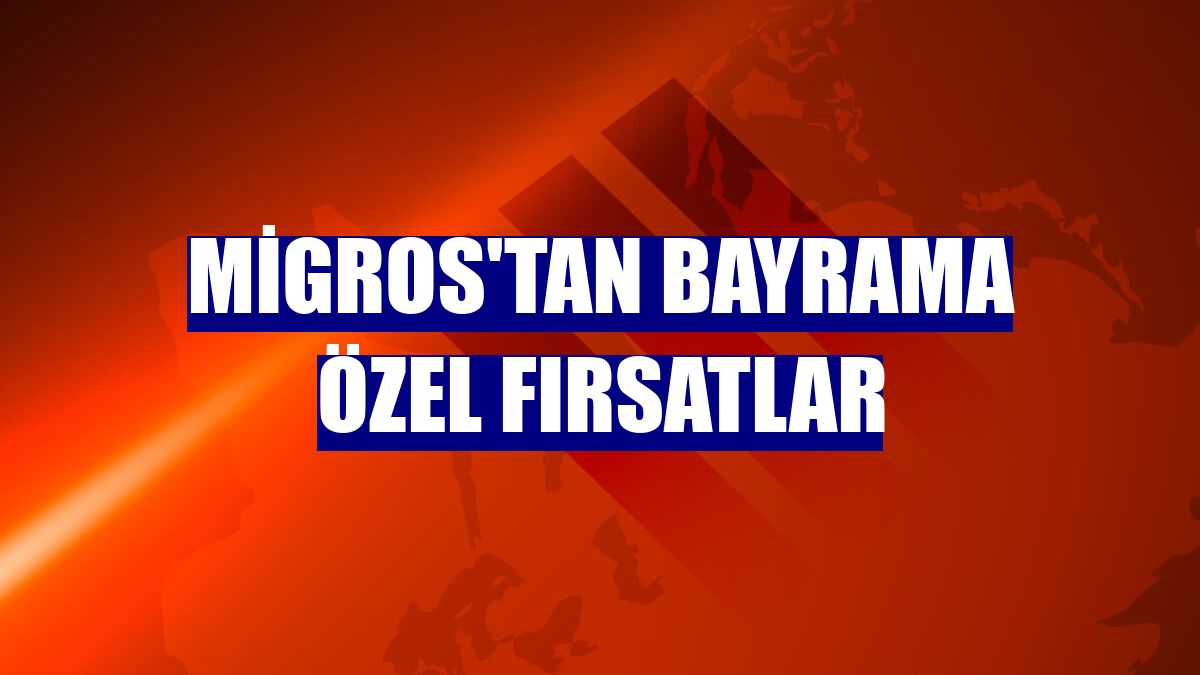 Migros'tan bayrama özel fırsatlar
