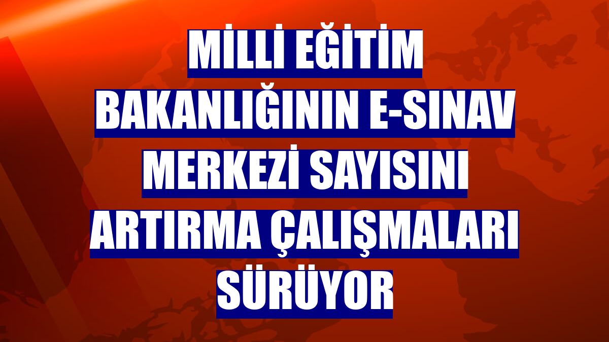 Milli Eğitim Bakanlığının e-sınav merkezi sayısını artırma çalışmaları sürüyor