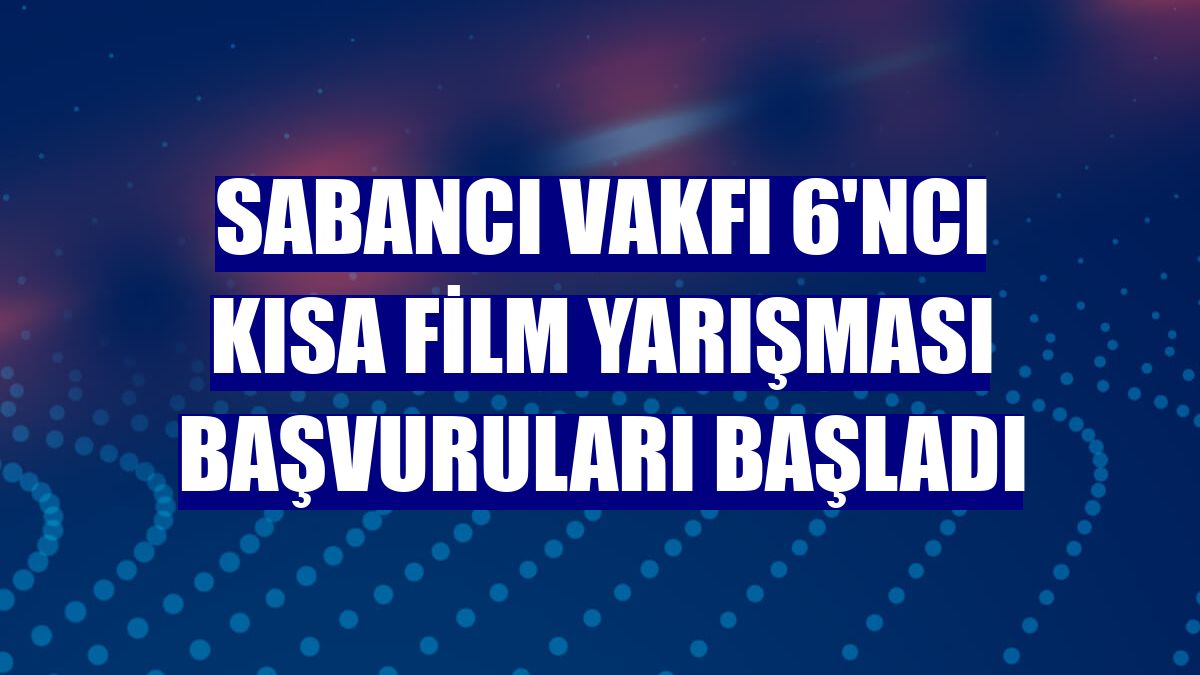 Sabancı Vakfı 6'ncı kısa film yarışması başvuruları başladı
