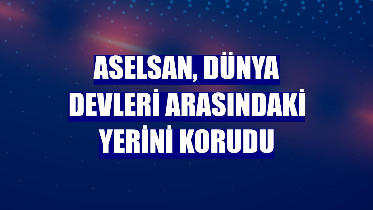 ASELSAN, dünya devleri arasındaki yerini korudu