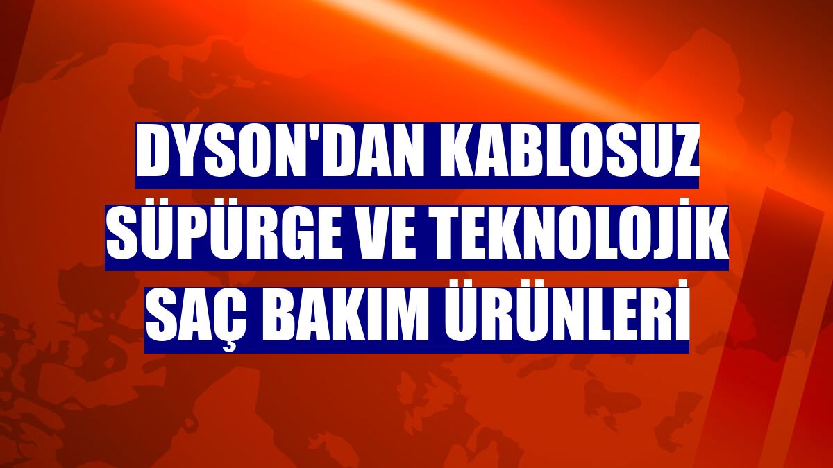 Dyson'dan kablosuz süpürge ve teknolojik saç bakım ürünleri
