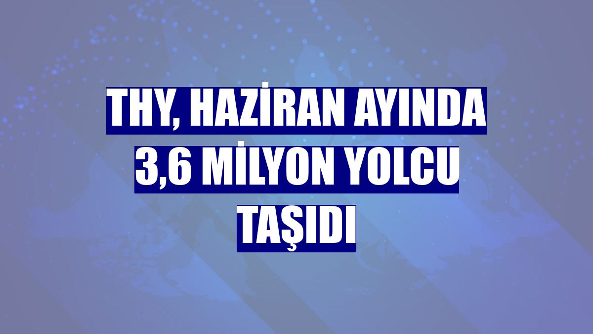 THY, haziran ayında 3,6 milyon yolcu taşıdı