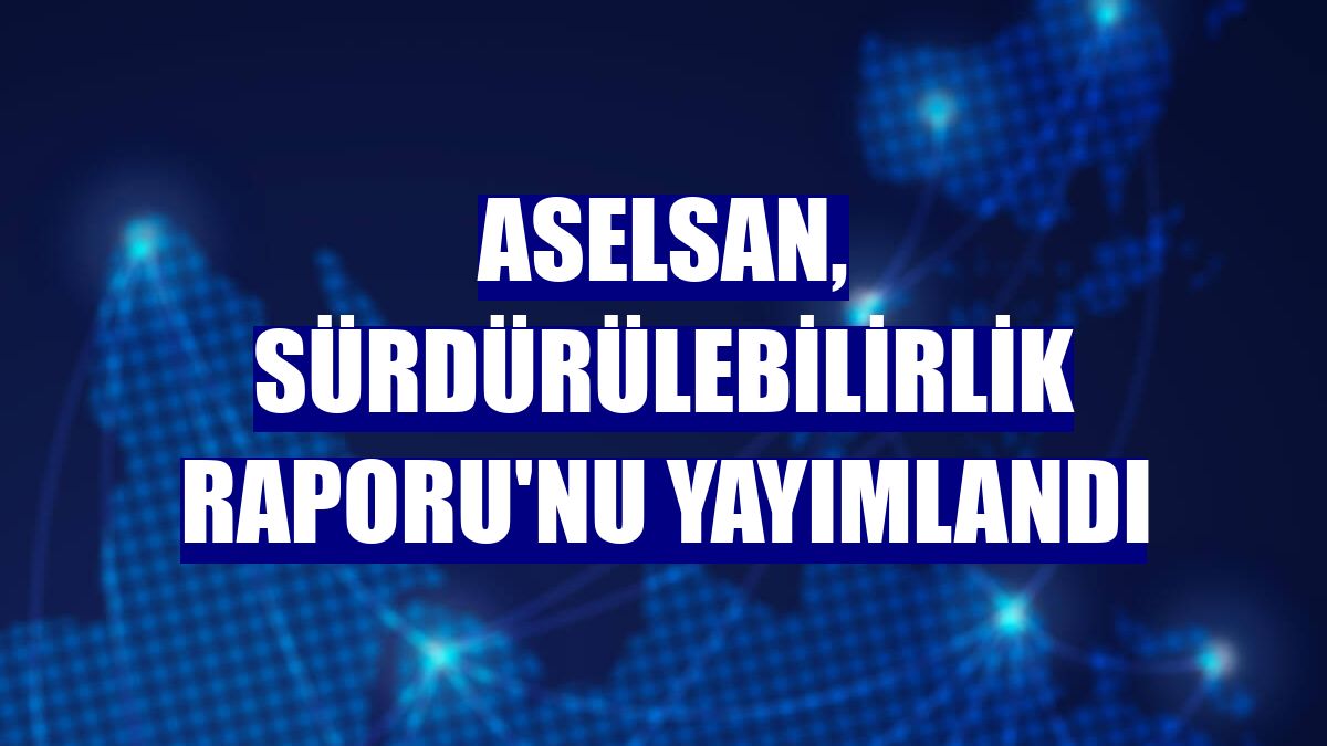 ASELSAN, Sürdürülebilirlik Raporu'nu yayımlandı