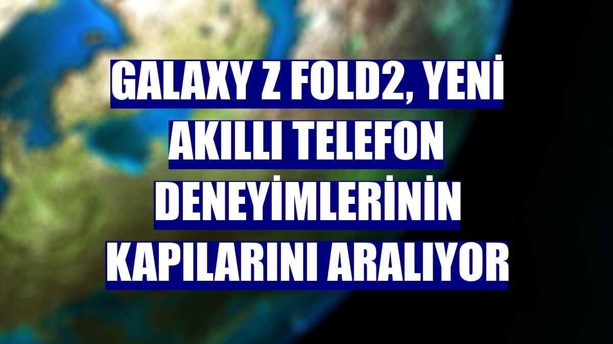 Galaxy Z Fold2, yeni akıllı telefon deneyimlerinin kapılarını aralıyor