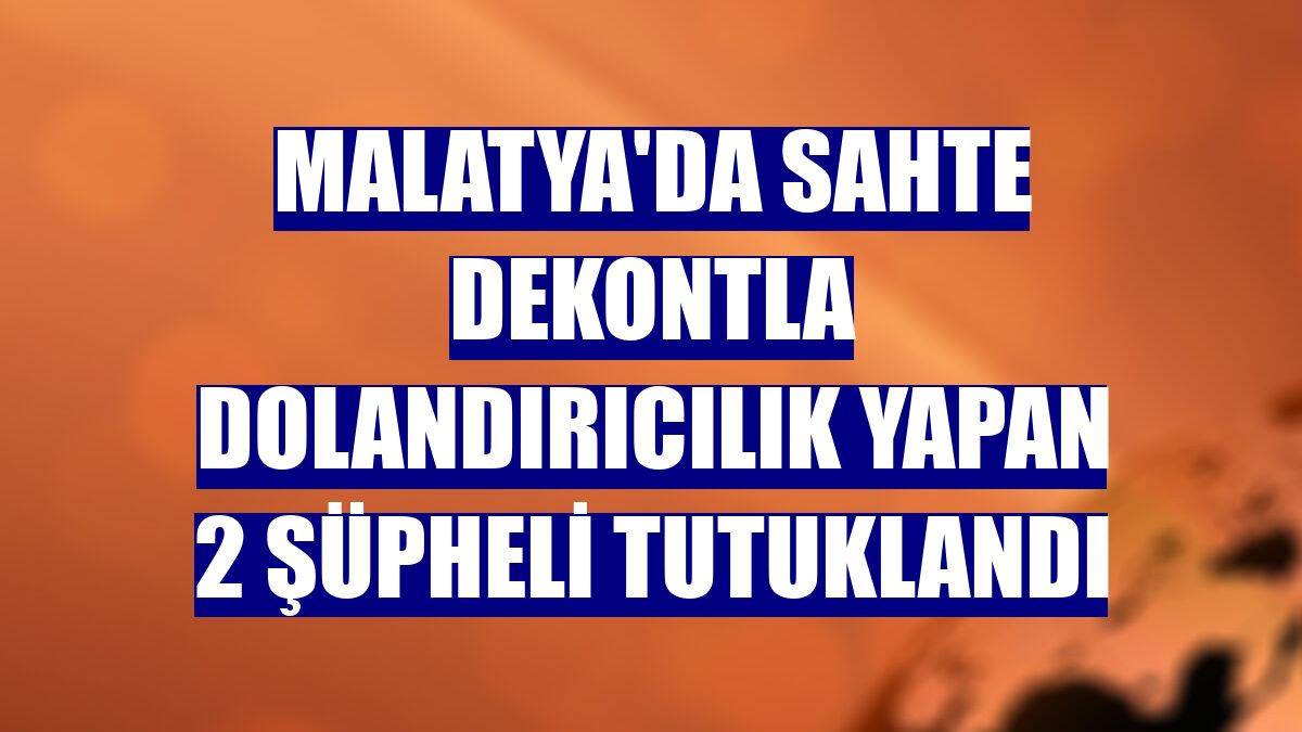 Malatya'da sahte dekontla dolandırıcılık yapan 2 şüpheli tutuklandı
