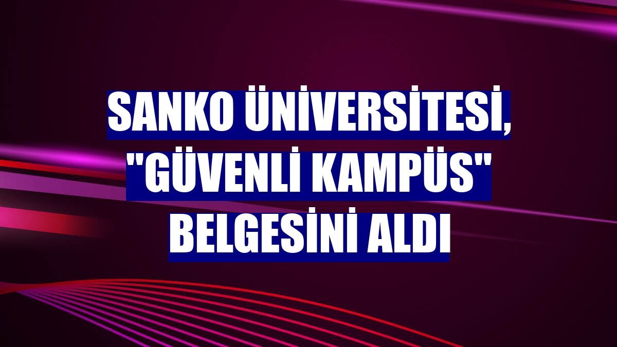 SANKO Üniversitesi, "Güvenli Kampüs" belgesini aldı
