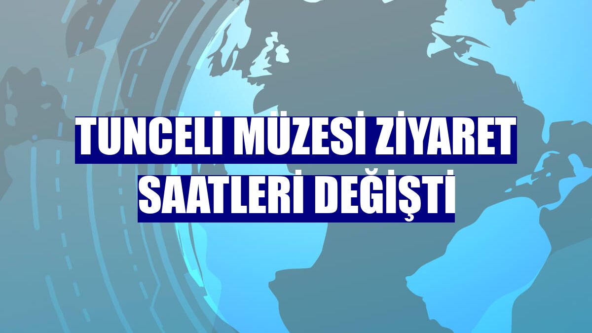 Tunceli Müzesi ziyaret saatleri değişti