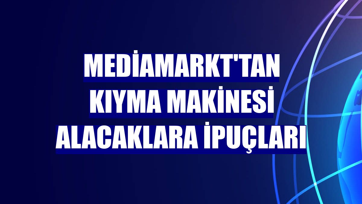 MediaMarkt'tan kıyma makinesi alacaklara ipuçları