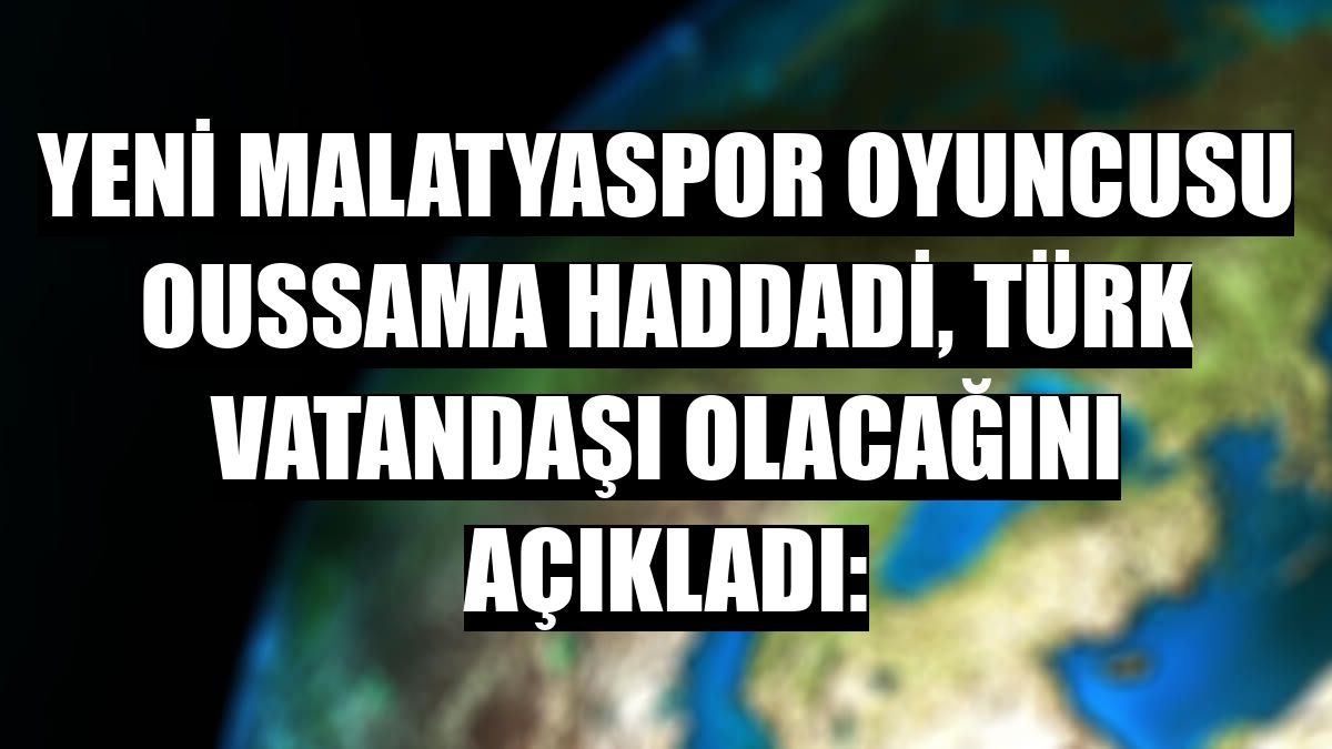 Yeni Malatyaspor oyuncusu Oussama Haddadi, Türk vatandaşı olacağını açıkladı:
