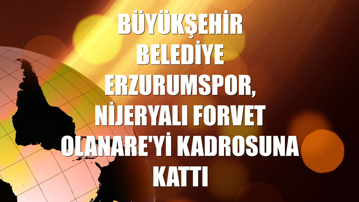 Büyükşehir Belediye Erzurumspor, Nijeryalı forvet Olanare'yi kadrosuna kattı