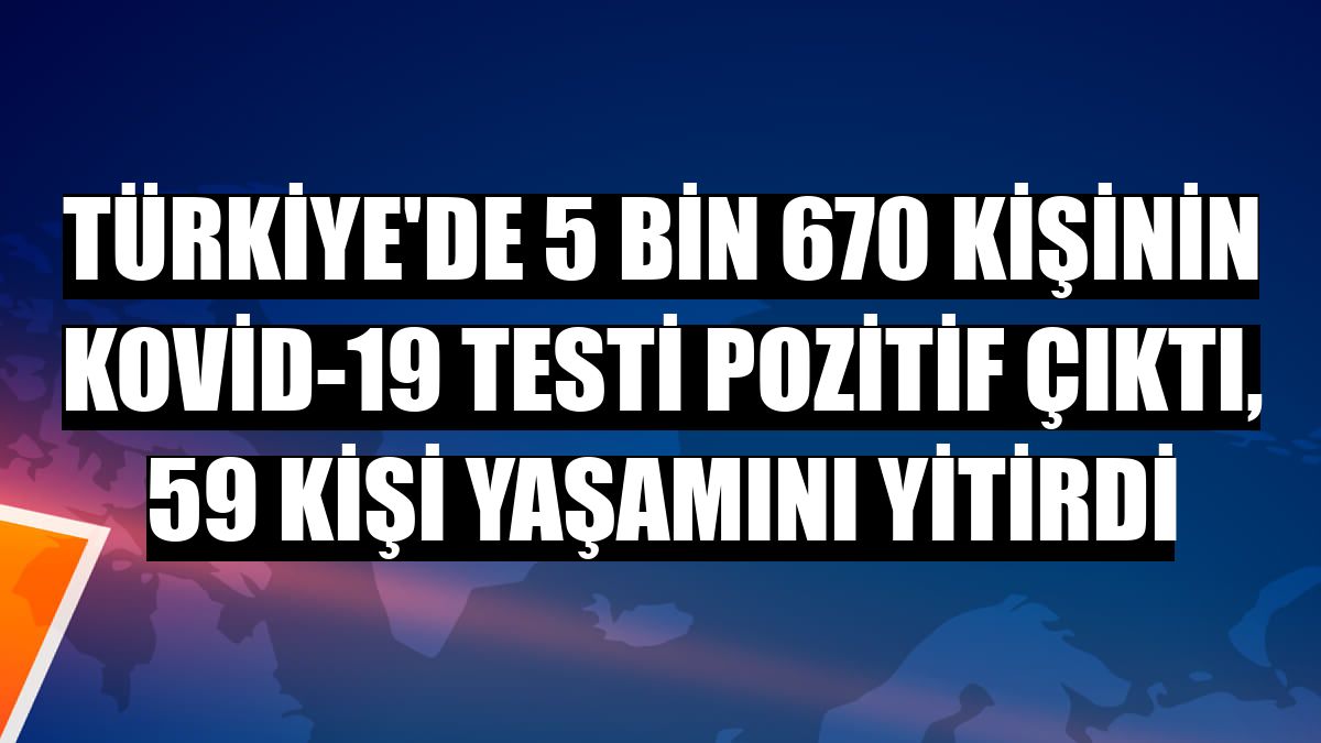 Türkiye'de 5 bin 670 kişinin Kovid-19 testi pozitif çıktı, 59 kişi yaşamını yitirdi