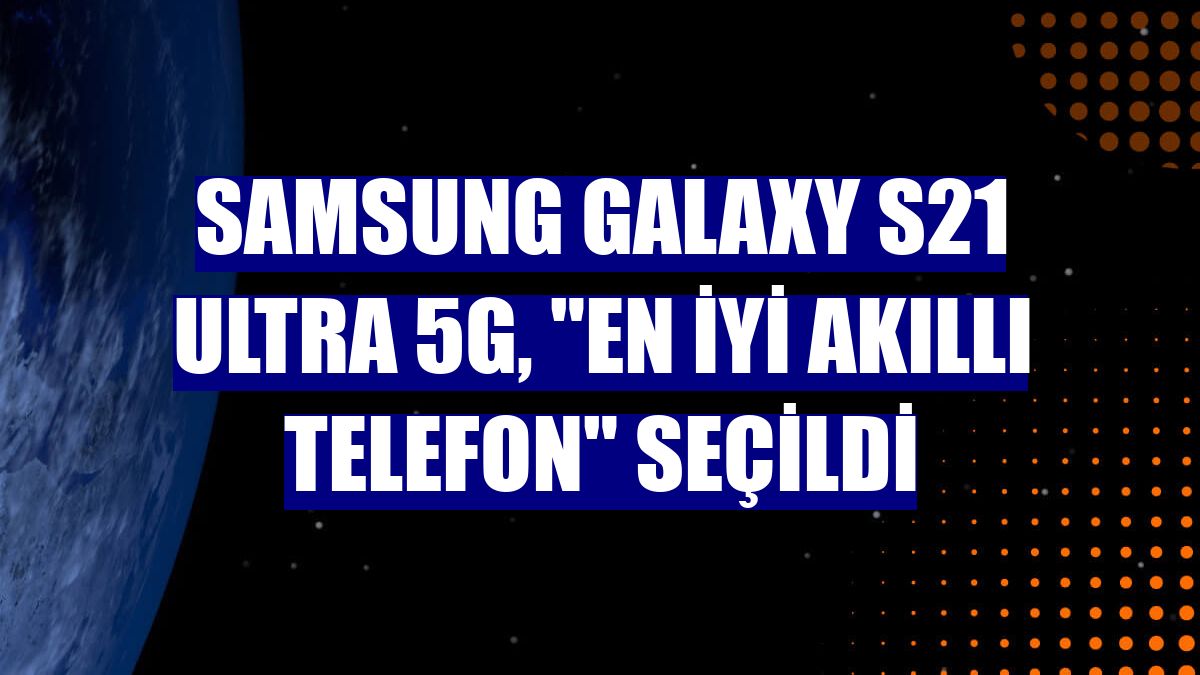 Samsung Galaxy S21 Ultra 5G, "En İyi Akıllı Telefon" seçildi