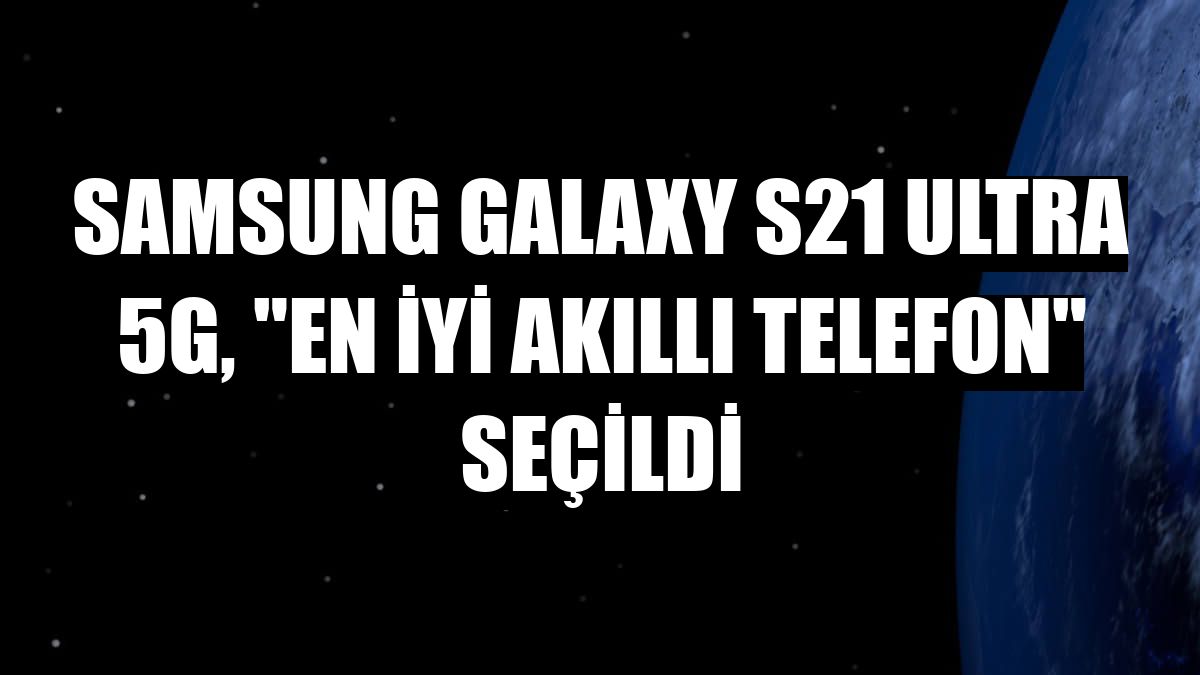 Samsung Galaxy S21 Ultra 5G, 'En İyi Akıllı Telefon' seçildi