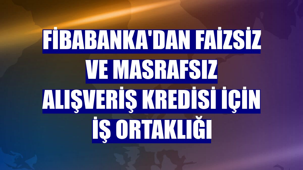 Fibabanka'dan faizsiz ve masrafsız alışveriş kredisi için iş ortaklığı