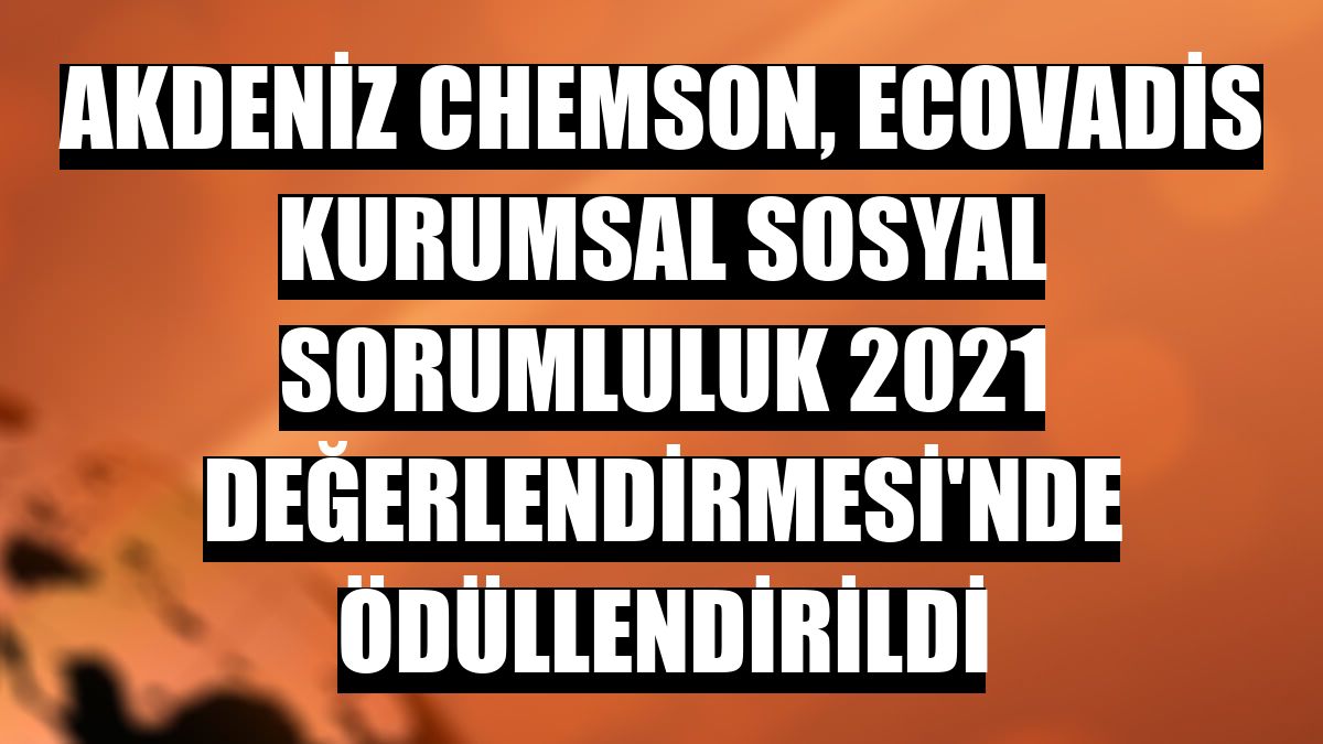 Akdeniz Chemson, EcoVadis Kurumsal Sosyal Sorumluluk 2021 Değerlendirmesi'nde ödüllendirildi