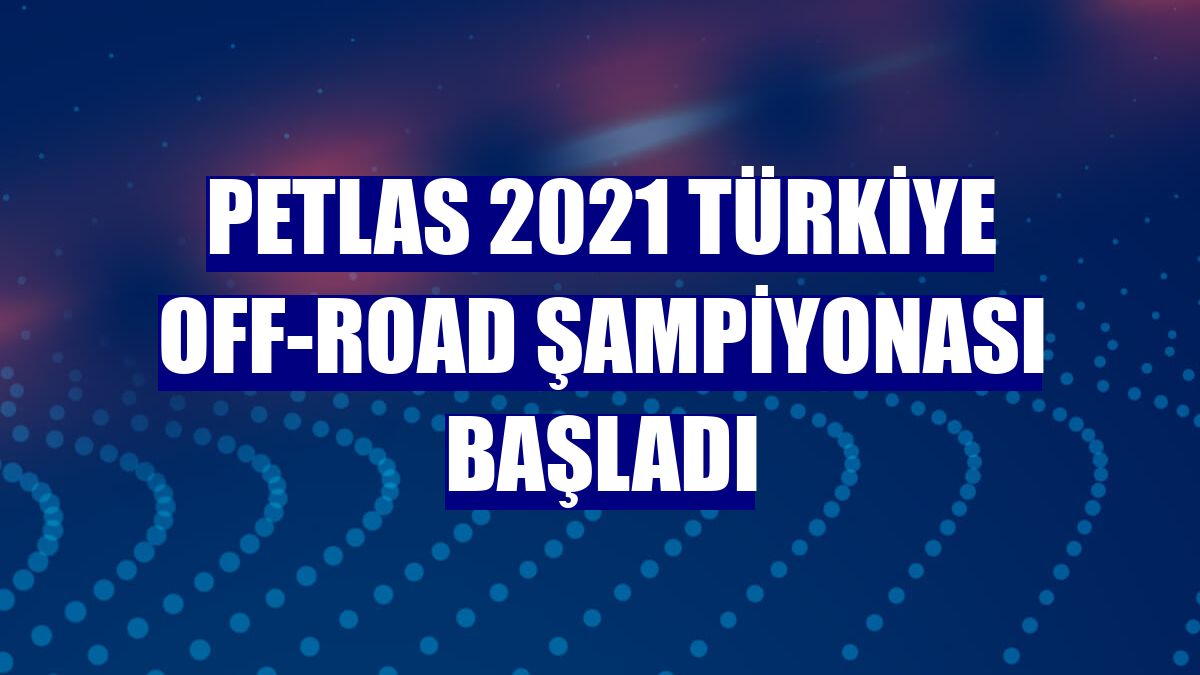 Petlas 2021 Türkiye Off-Road Şampiyonası başladı