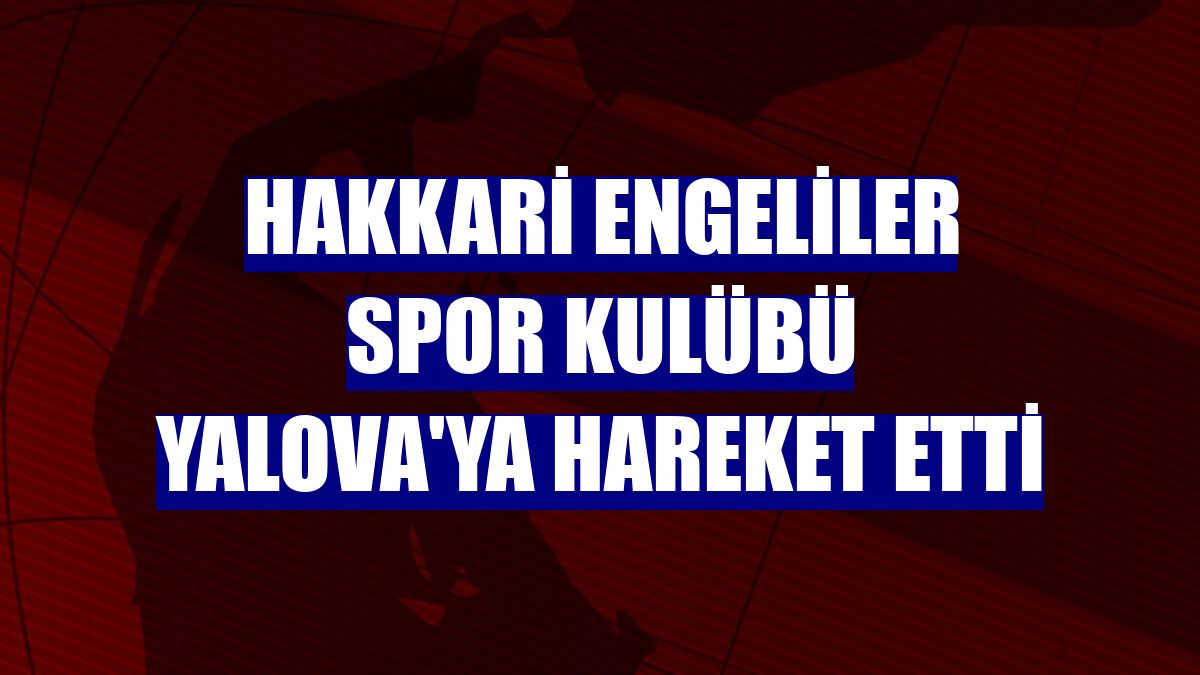 Hakkari Engeliler Spor Kulübü Yalova'ya hareket etti