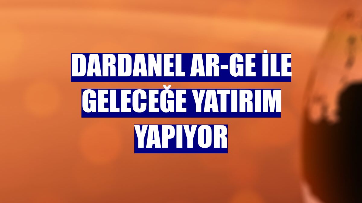 Dardanel Ar-Ge ile geleceğe yatırım yapıyor