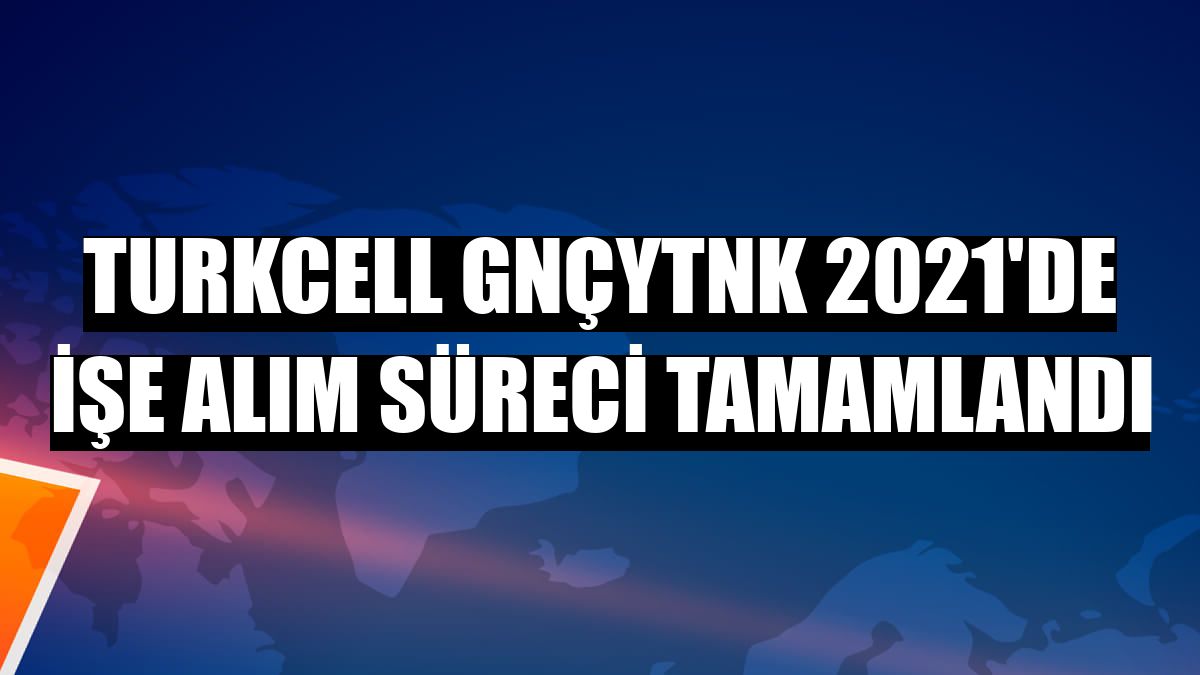 Turkcell GNÇYTNK 2021'de işe alım süreci tamamlandı