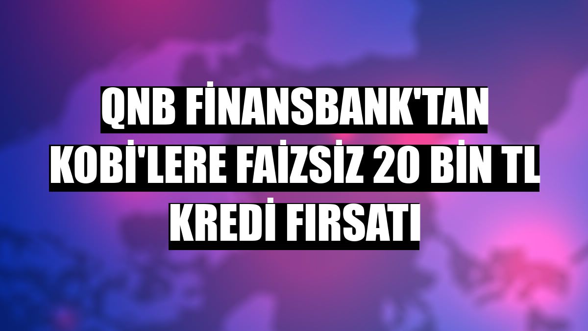 QNB Finansbank'tan KOBİ'lere faizsiz 20 bin TL kredi fırsatı