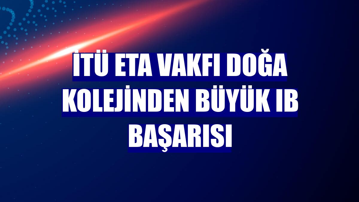 İTÜ ETA Vakfı Doğa Kolejinden büyük IB başarısı