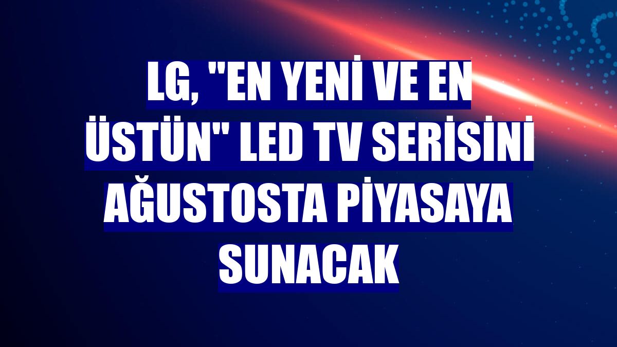 LG, "en yeni ve en üstün" LED TV serisini ağustosta piyasaya sunacak