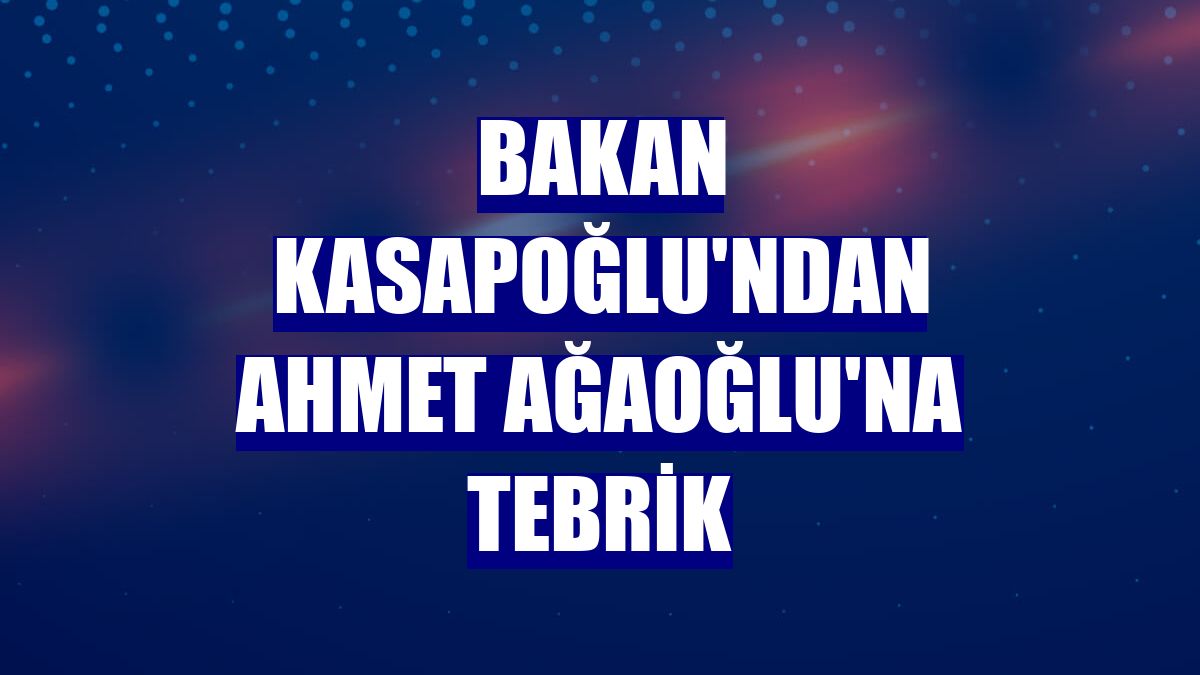 Bakan Kasapoğlu'ndan Ahmet Ağaoğlu'na tebrik