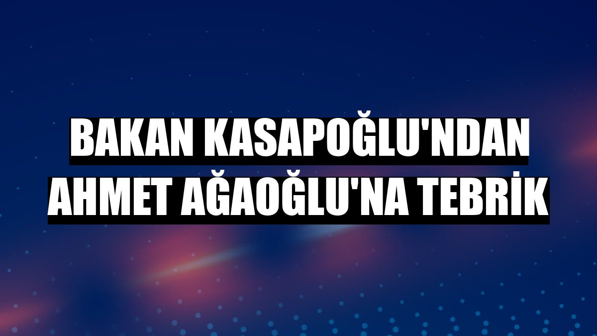 Bakan Kasapoğlu'ndan Ahmet Ağaoğlu'na tebrik