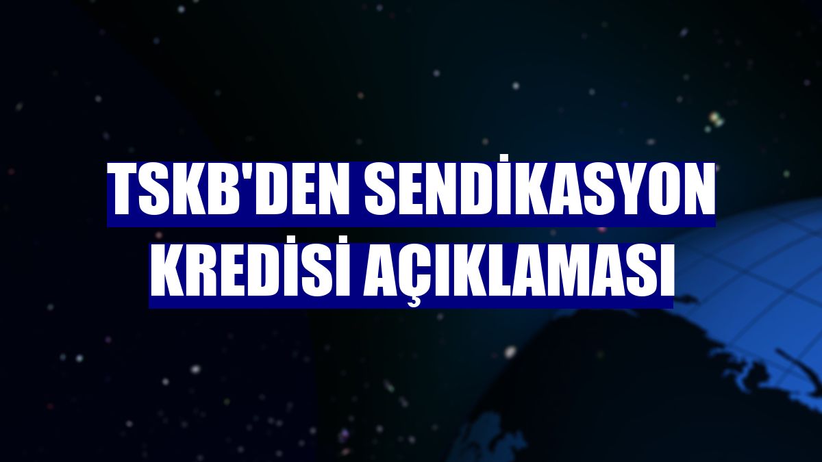 TSKB'den sendikasyon kredisi açıklaması