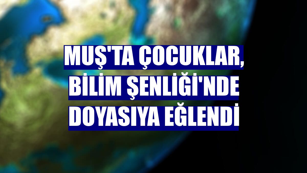 Muş'ta çocuklar, Bilim Şenliği'nde doyasıya eğlendi