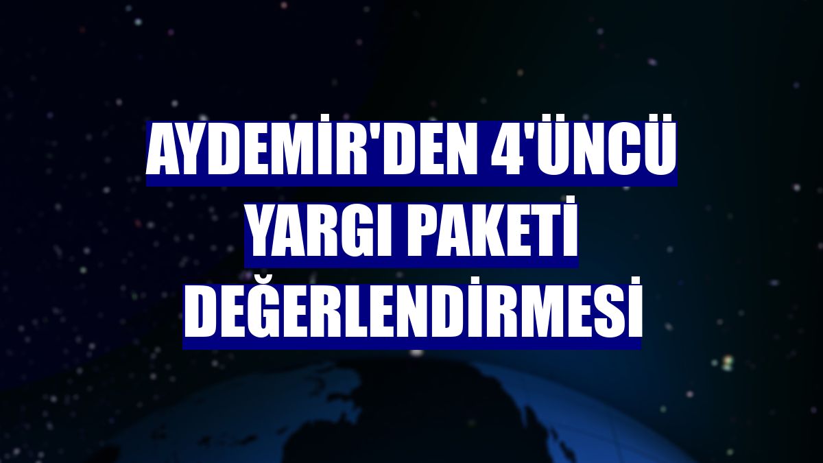 Aydemir'den 4'üncü Yargı Paketi değerlendirmesi