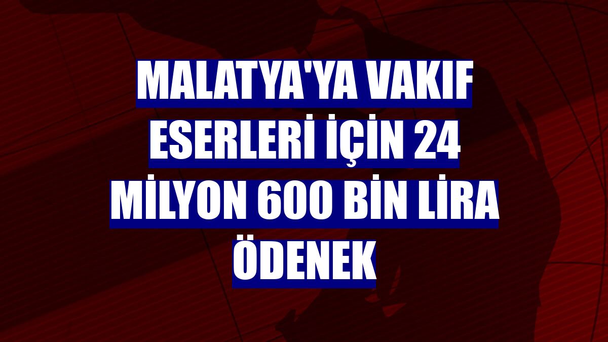 Malatya'ya vakıf eserleri için 24 milyon 600 bin lira ödenek