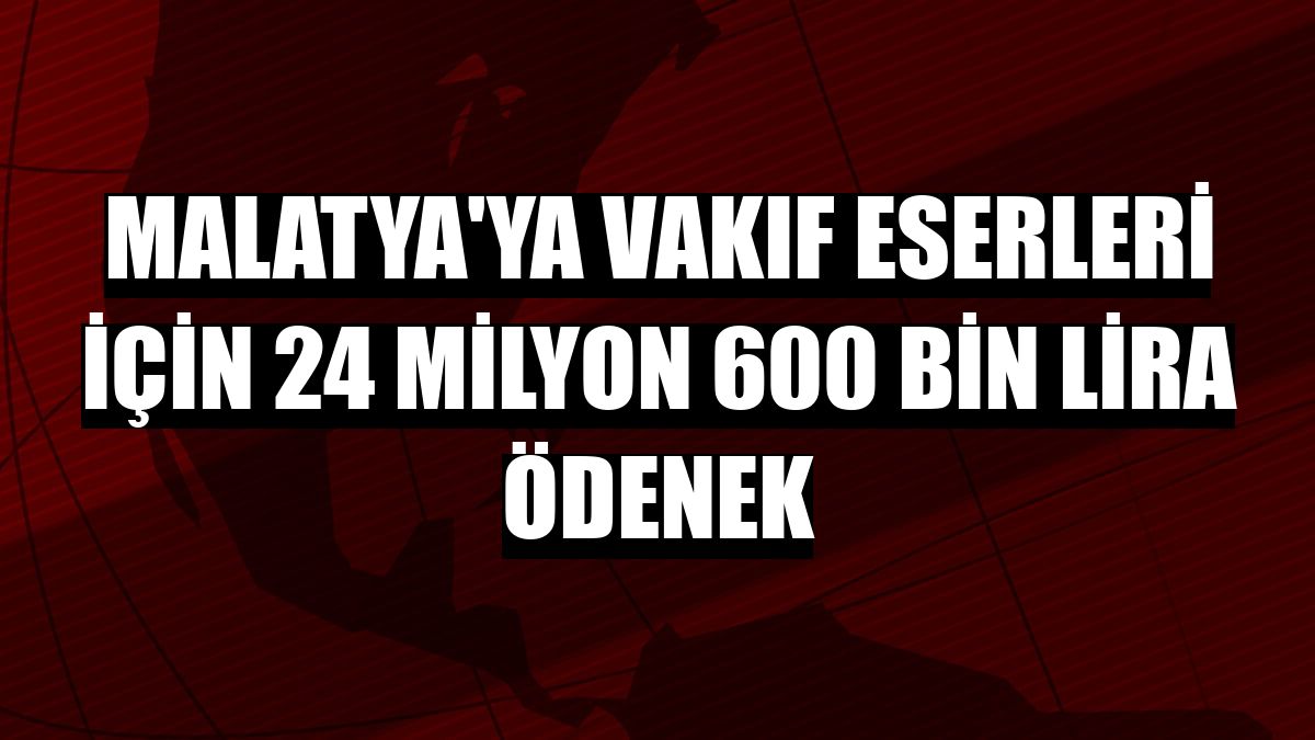 Malatya'ya vakıf eserleri için 24 milyon 600 bin lira ödenek