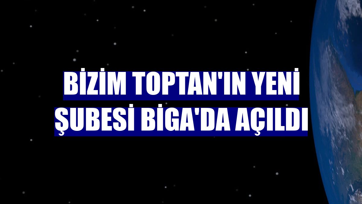 Bizim Toptan'ın yeni şubesi Biga'da açıldı