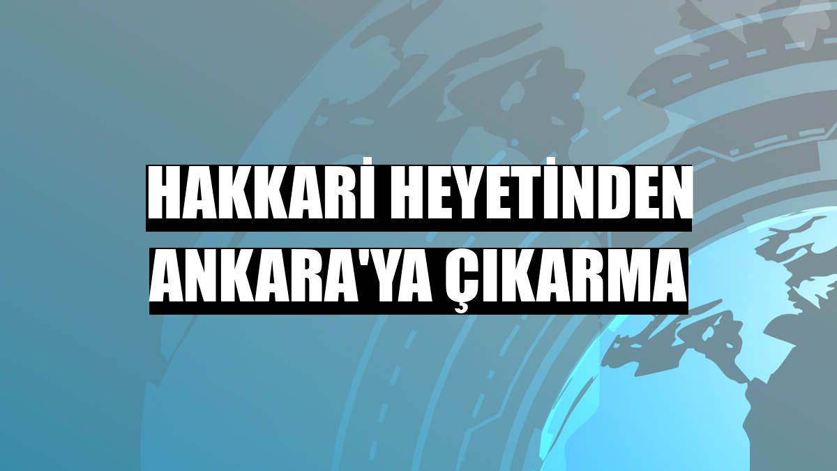 Hakkari heyetinden Ankara'ya çıkarma