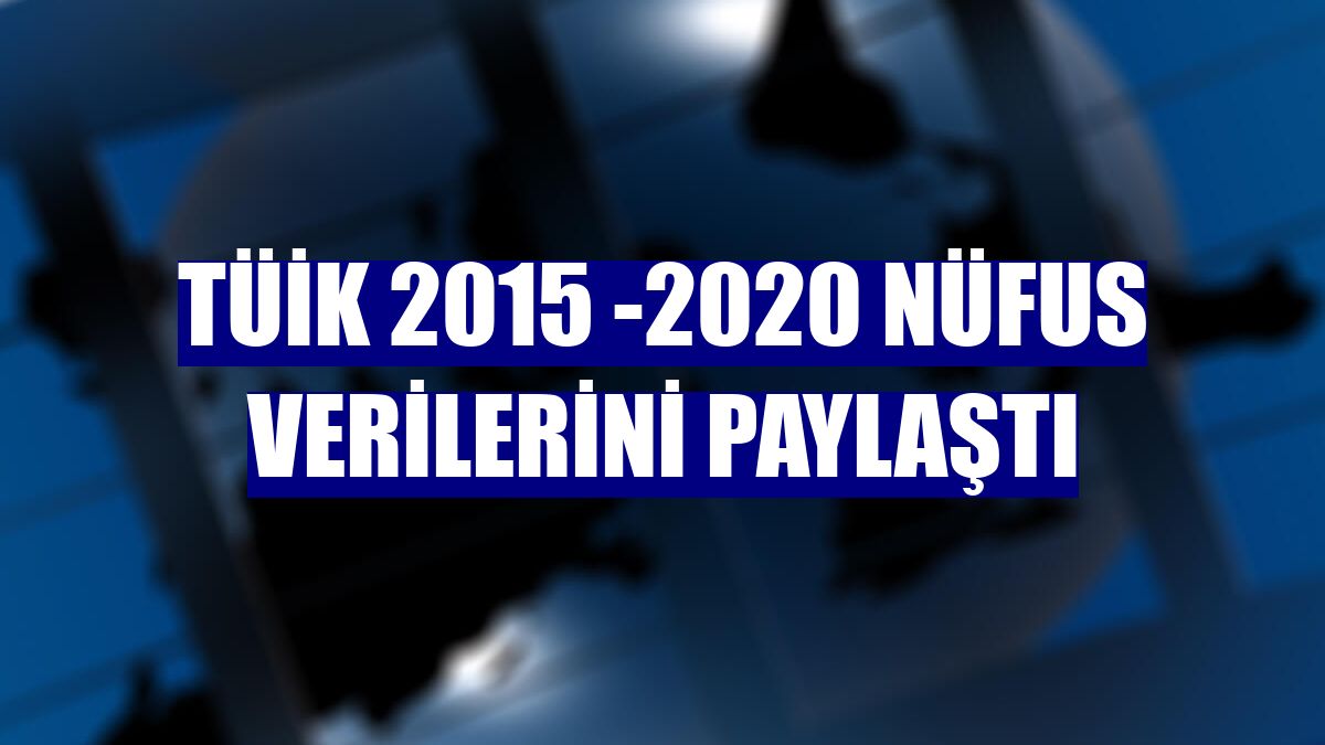 TÜİK 2015 -2020 nüfus verilerini paylaştı