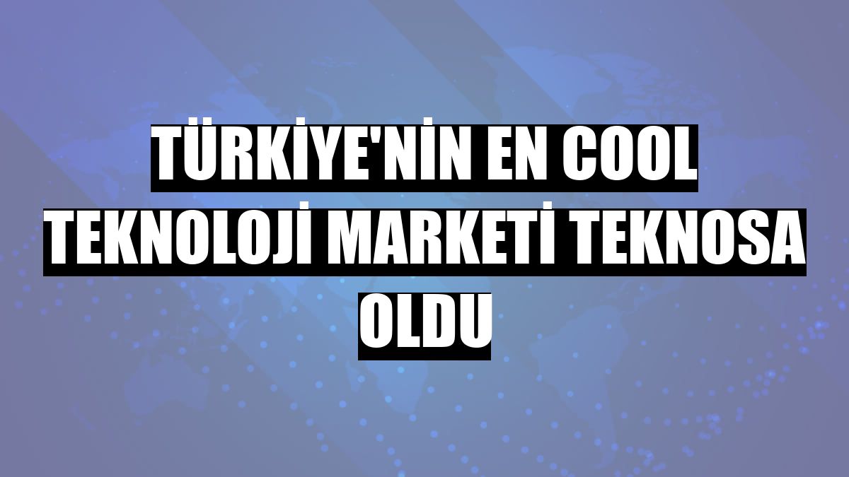 Türkiye'nin en cool teknoloji marketi Teknosa oldu