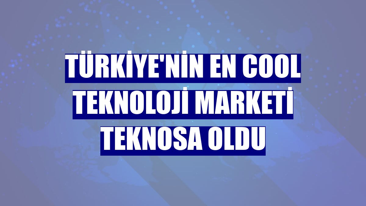 Türkiye'nin en cool teknoloji marketi Teknosa oldu