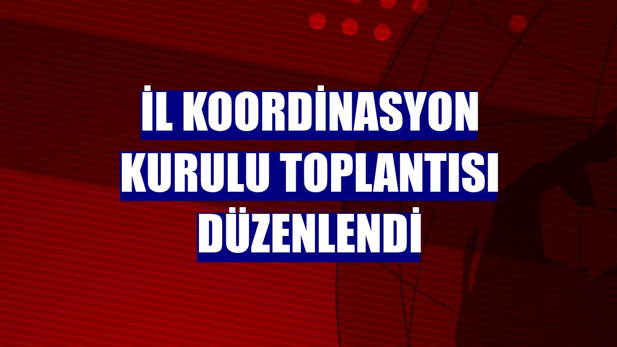 İl Koordinasyon Kurulu Toplantısı düzenlendi