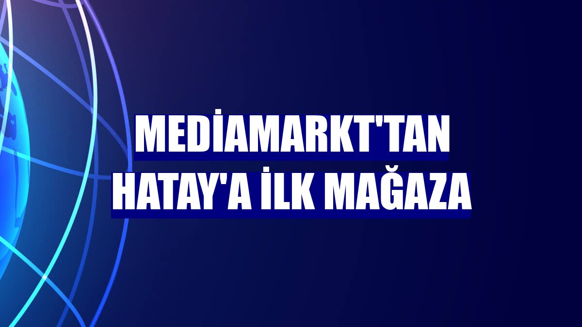MediaMarkt'tan Hatay'a ilk mağaza