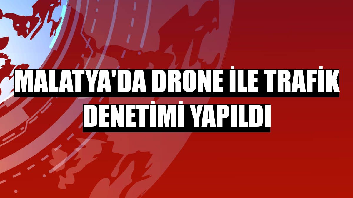 Malatya'da drone ile trafik denetimi yapıldı