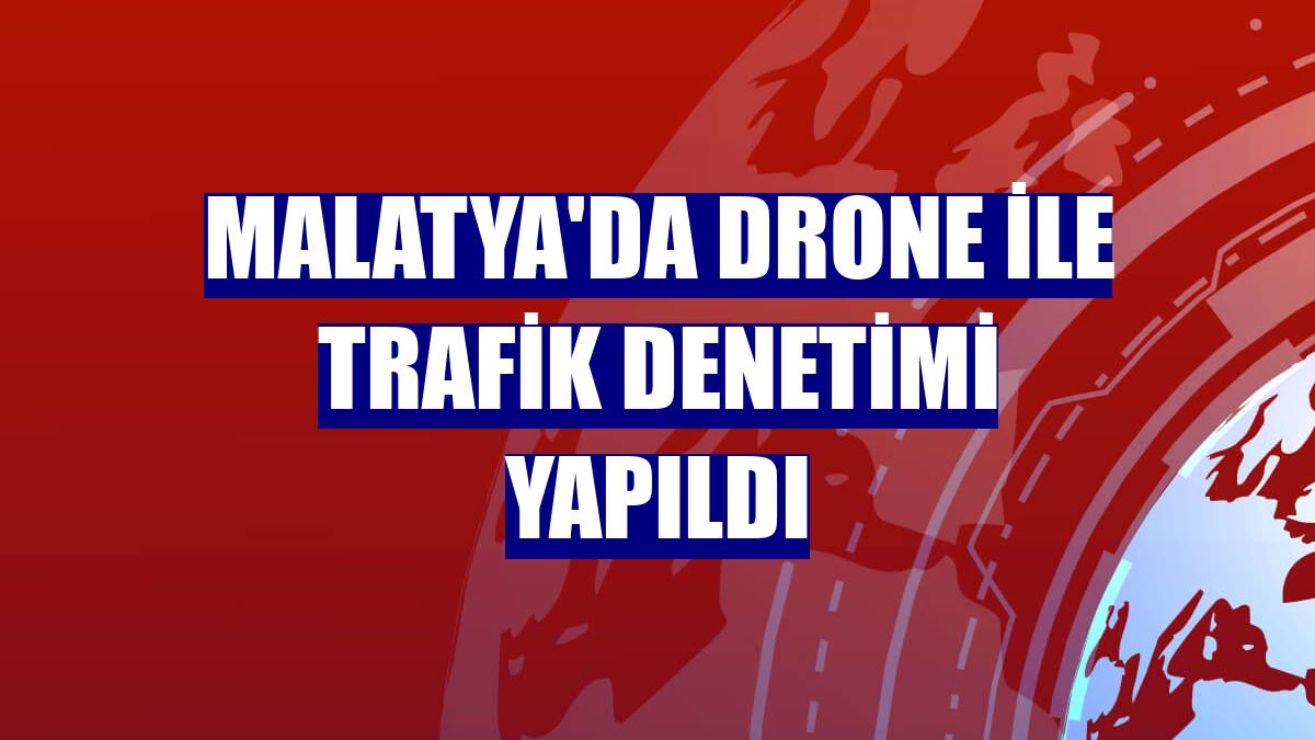 Malatya'da drone ile trafik denetimi yapıldı